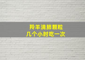 羚羊清肺颗粒几个小时吃一次