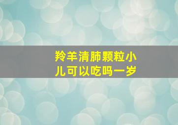 羚羊清肺颗粒小儿可以吃吗一岁