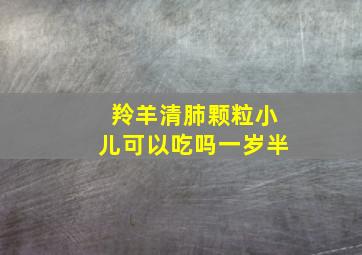 羚羊清肺颗粒小儿可以吃吗一岁半