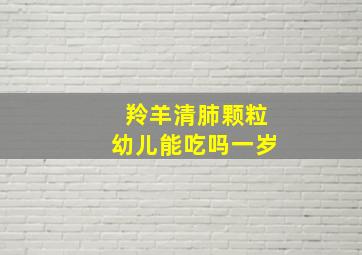 羚羊清肺颗粒幼儿能吃吗一岁