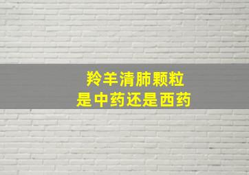 羚羊清肺颗粒是中药还是西药