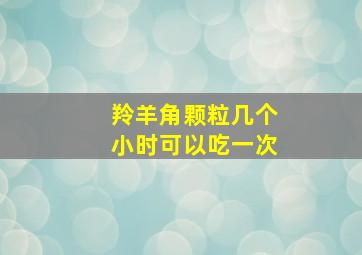 羚羊角颗粒几个小时可以吃一次