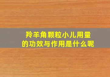 羚羊角颗粒小儿用量的功效与作用是什么呢