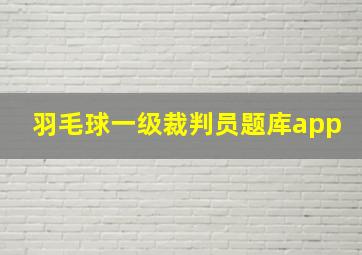 羽毛球一级裁判员题库app