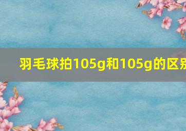 羽毛球拍105g和105g的区别