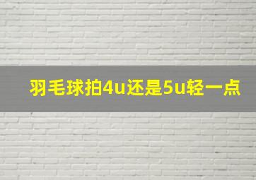 羽毛球拍4u还是5u轻一点