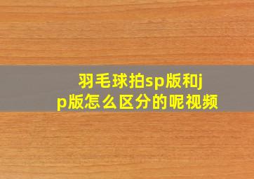 羽毛球拍sp版和jp版怎么区分的呢视频