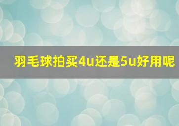 羽毛球拍买4u还是5u好用呢