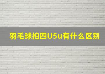 羽毛球拍四U5u有什么区别