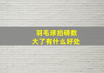 羽毛球拍磅数大了有什么好处