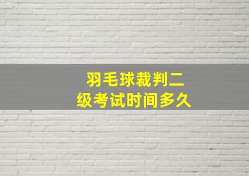 羽毛球裁判二级考试时间多久