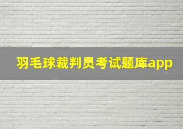 羽毛球裁判员考试题库app