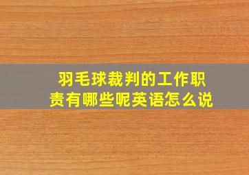 羽毛球裁判的工作职责有哪些呢英语怎么说