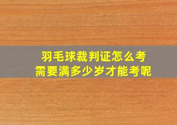 羽毛球裁判证怎么考需要满多少岁才能考呢