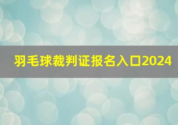 羽毛球裁判证报名入口2024