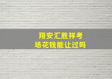 翔安汇胜祥考场花钱能让过吗