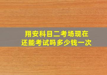 翔安科目二考场现在还能考试吗多少钱一次