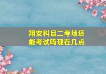 翔安科目二考场还能考试吗现在几点