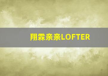 翔霖亲亲LOFTER