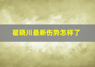 翟晓川最新伤势怎样了