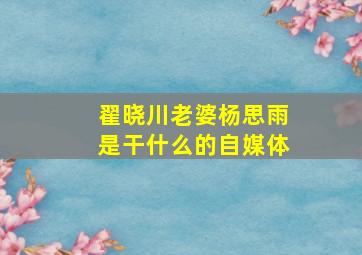 翟晓川老婆杨思雨是干什么的自媒体