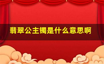 翡翠公主镯是什么意思啊