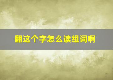 翻这个字怎么读组词啊