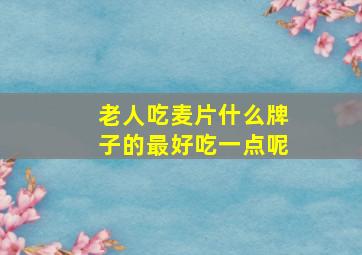 老人吃麦片什么牌子的最好吃一点呢