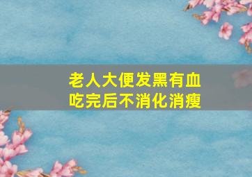 老人大便发黑有血吃完后不消化消瘦