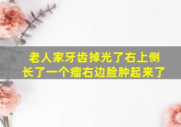 老人家牙齿掉光了右上侧长了一个瘤右边脸肿起来了