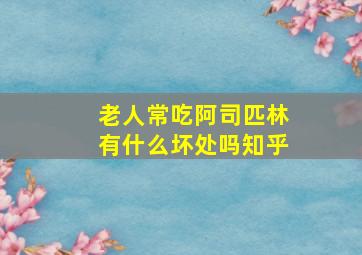 老人常吃阿司匹林有什么坏处吗知乎