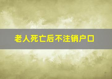 老人死亡后不注销户口