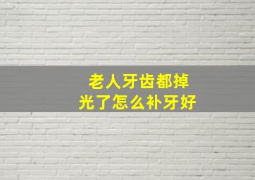 老人牙齿都掉光了怎么补牙好