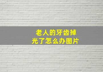 老人的牙齿掉光了怎么办图片