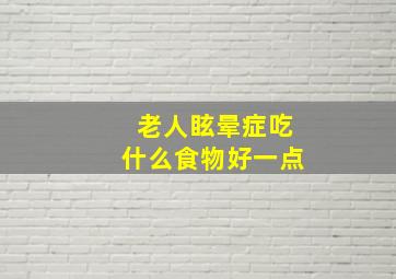 老人眩晕症吃什么食物好一点