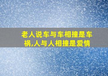 老人说车与车相撞是车祸,人与人相撞是爱情