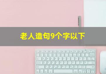 老人造句9个字以下