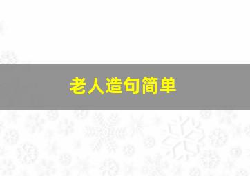 老人造句简单