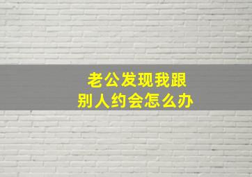 老公发现我跟别人约会怎么办