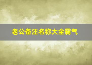 老公备注名称大全霸气