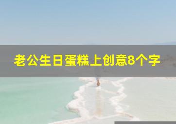 老公生日蛋糕上创意8个字