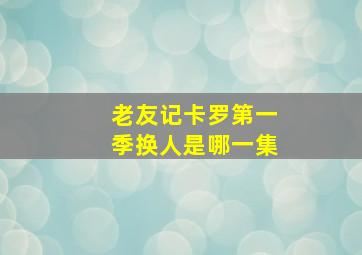 老友记卡罗第一季换人是哪一集