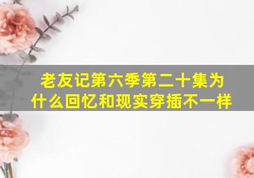 老友记第六季第二十集为什么回忆和现实穿插不一样