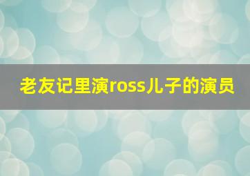 老友记里演ross儿子的演员