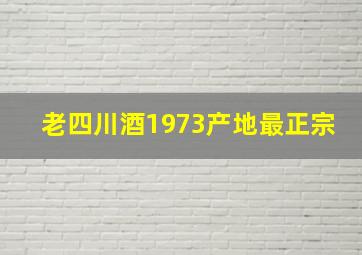 老四川酒1973产地最正宗