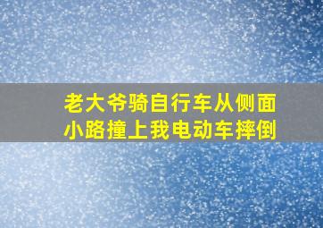 老大爷骑自行车从侧面小路撞上我电动车摔倒