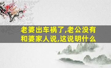 老婆出车祸了,老公没有和婆家人说,这说明什么