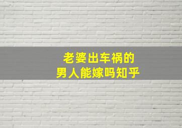 老婆出车祸的男人能嫁吗知乎