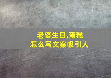 老婆生日,蛋糕怎么写文案吸引人