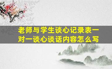 老师与学生谈心记录表一对一谈心谈话内容怎么写